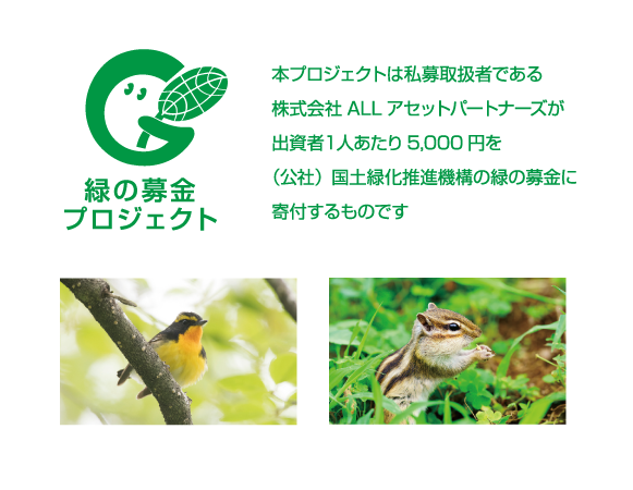本プロジェクトは私募取扱者である株式会社ALLアセットパートナーズが出資者1人あたり5,000円を(公社)国土緑化推進機構の緑の募金に寄付するものです
